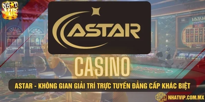 ASTAR - Không gian giải trí trực tuyến đẳng cấp khác biệt