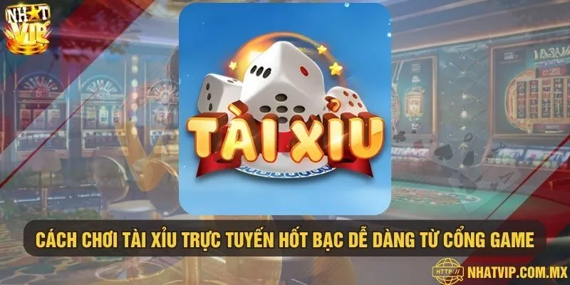 Cách chơi tài xỉu trực tuyến hốt bạc dễ dàng từ cổng game