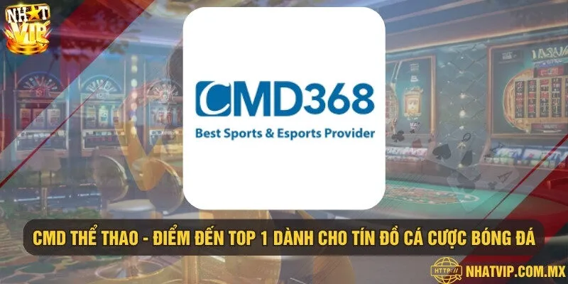 CMD Thể Thao - Điểm đến top 1 dành cho tín đồ cá cược bóng đá