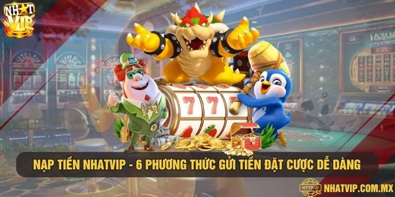 Nạp tiền Nhatvip - 6 phương thức gửi tiền đặt cược dễ dàng